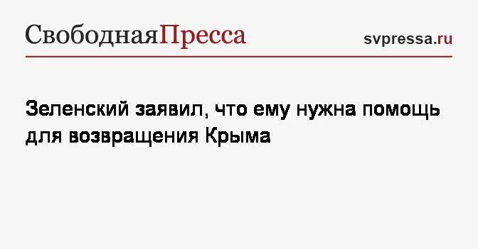 Зеленский заявил, что ему нужна помощь для возвращения Крыма