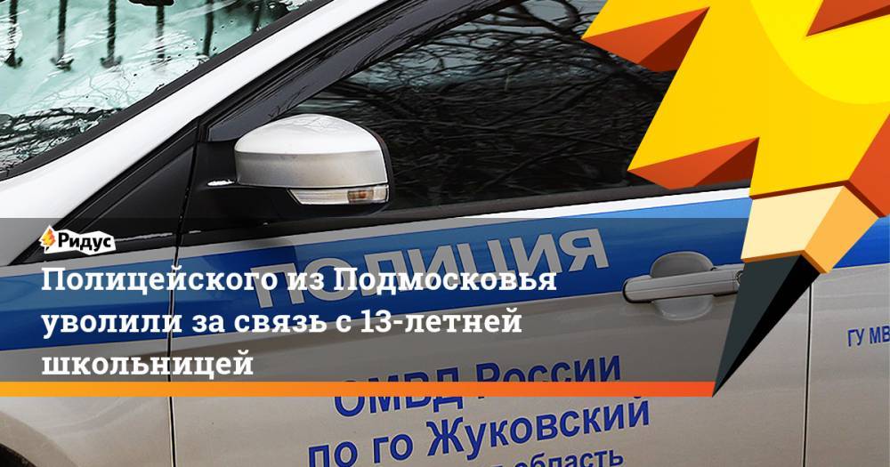 Полицейского из Подмосковья уволили за связь с 13-летней школьницей