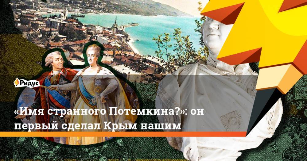 «Имя странного Потемкина…»: он первый сделал Крым нашим