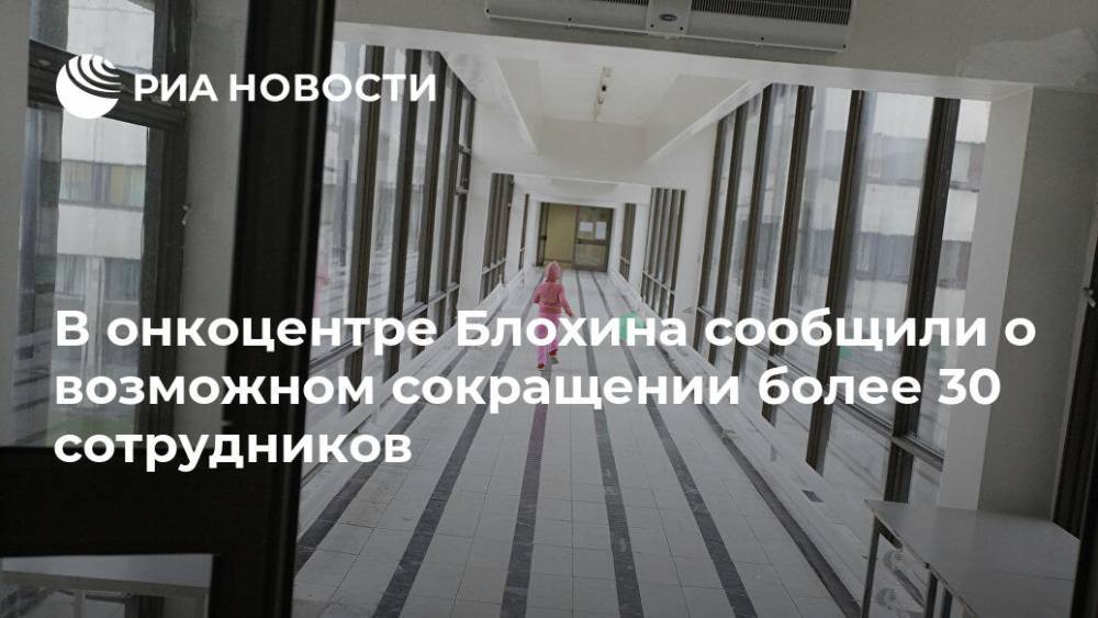 В онкоцентре Блохина сообщили о скором сокращении более 30 сотрудников