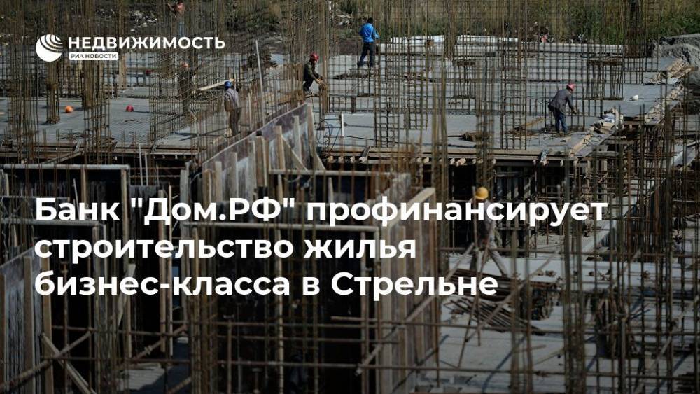 Банк "Дом.РФ" профинансирует строительство жилья бизнес-класса в Стрельне