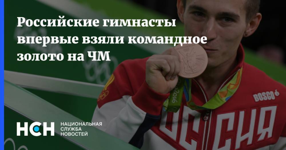 Российские гимнасты впервые взяли командное золото на ЧМ