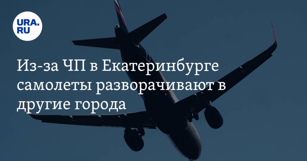 Из-за ЧП в Екатеринбурге самолеты разворачивают в другие города