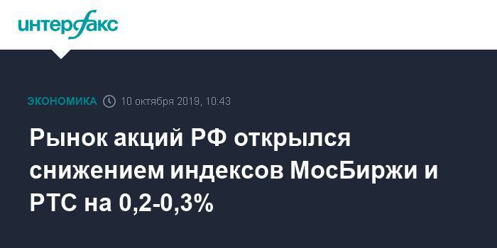 Рынок акций РФ открылся снижением индексов МосБиржи и РТС на 0,2-0,3%