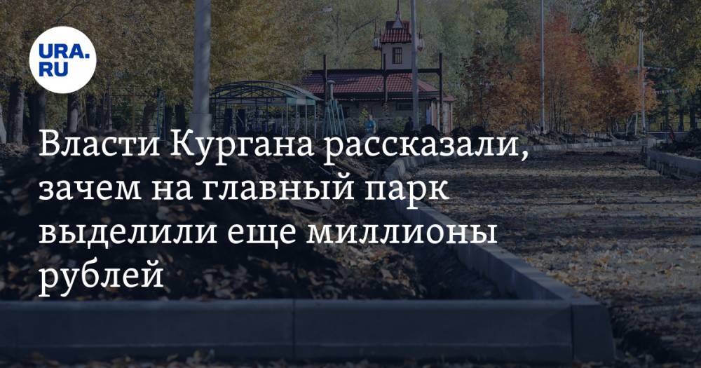 Власти Кургана рассказали, зачем на главный парк выделили еще миллионы рублей