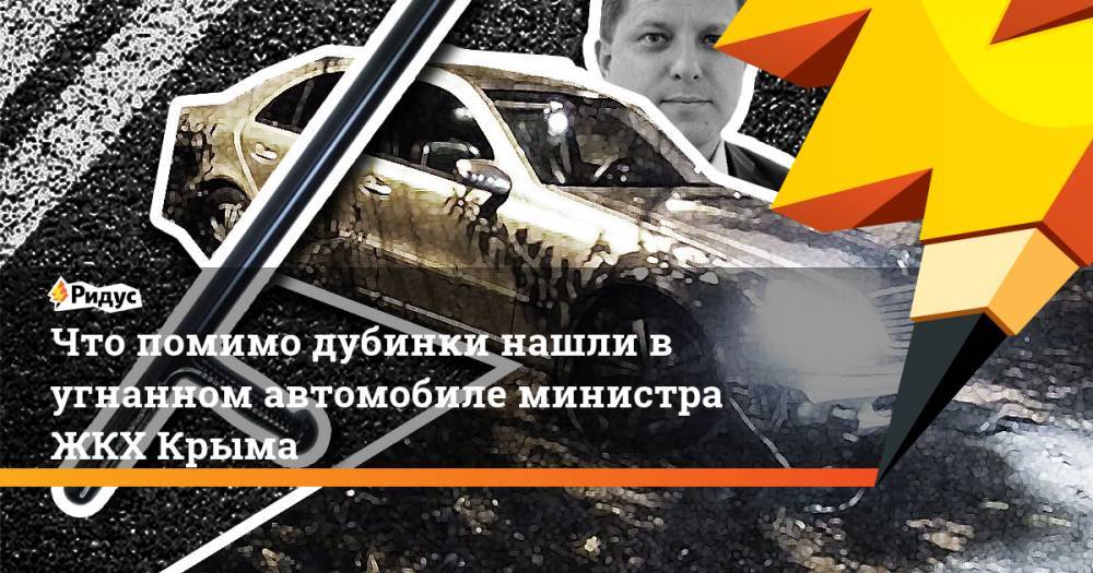 Что помимо дубинки нашли в угнанном автомобиле министра ЖКХ Крыма