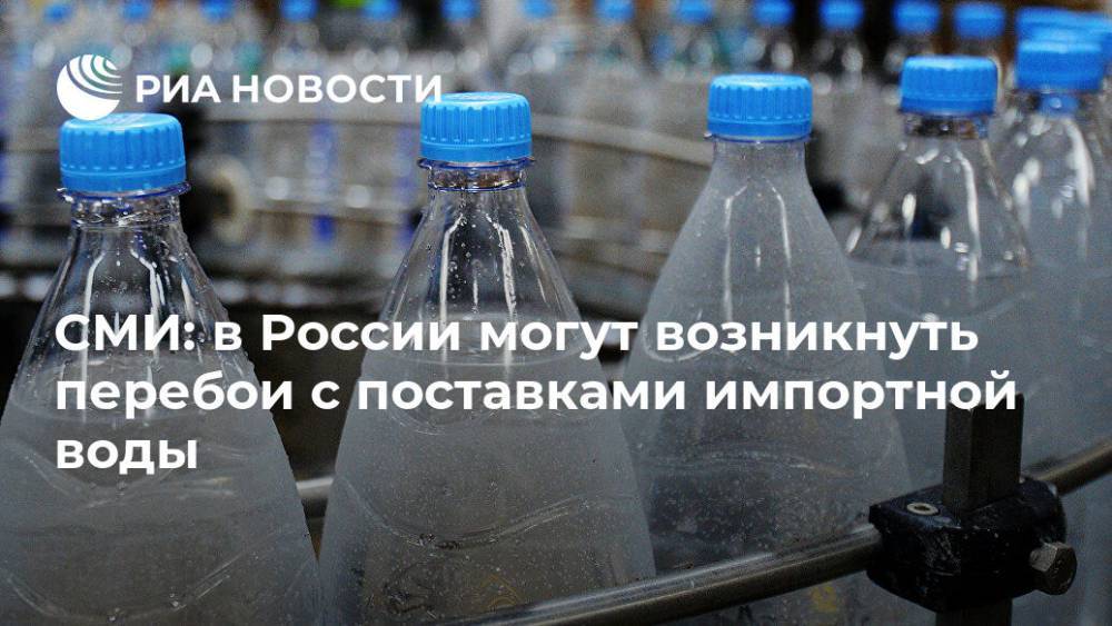 СМИ: в России могут возникнуть перебои с поставками импортной воды
