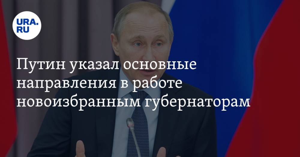 Путин указал основные направления в работе новоизбранным губернаторам