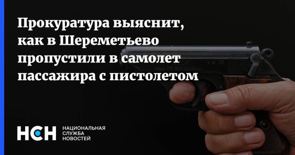 Прокуратура выяснит, как в Шереметьево пропустили в самолет пассажира с пистолетом