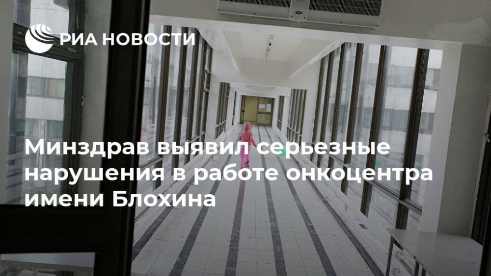 Минздрав выявил серьезные нарушения в работе онкоцентра имени Блохина