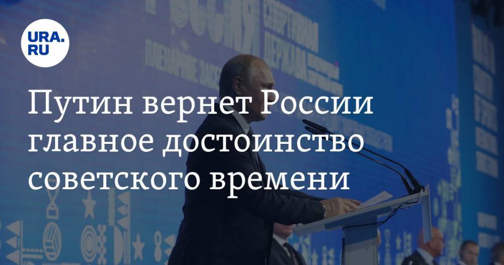 Путин вернет России главное достоинство советского времени