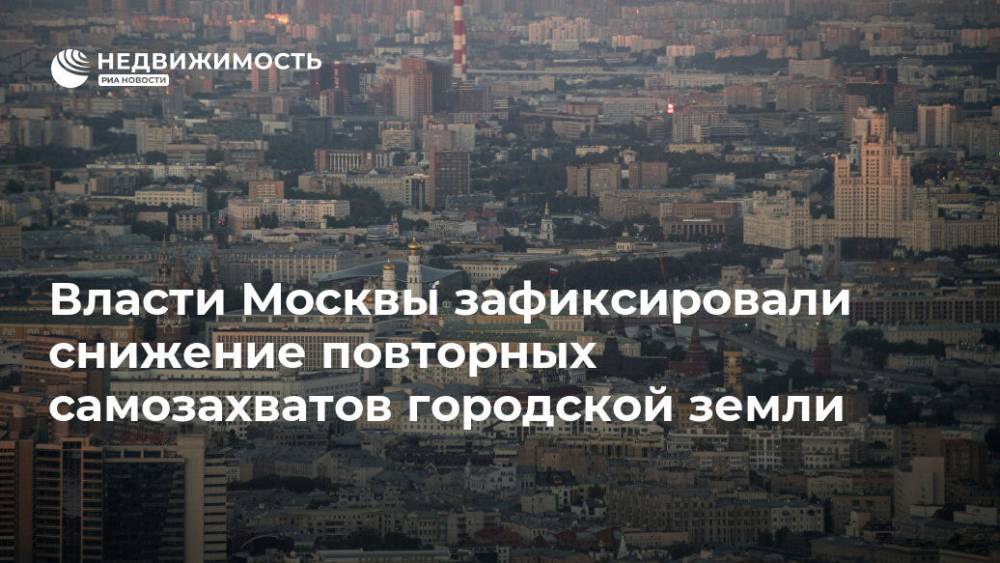 Власти Москвы зафиксировали снижение повторных самозахватов городской земли