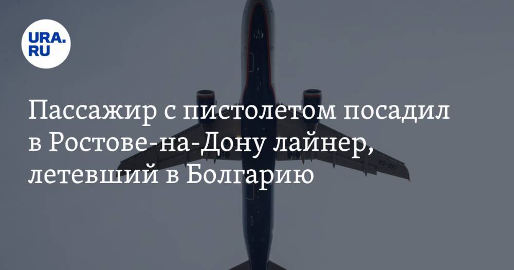 Пассажир с пистолетом посадил в Ростове-на-Дону лайнер, летевший в Болгарию
