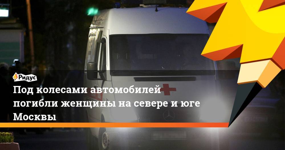 Под колесами автомобилей погибли женщины на севере и юге Москвы