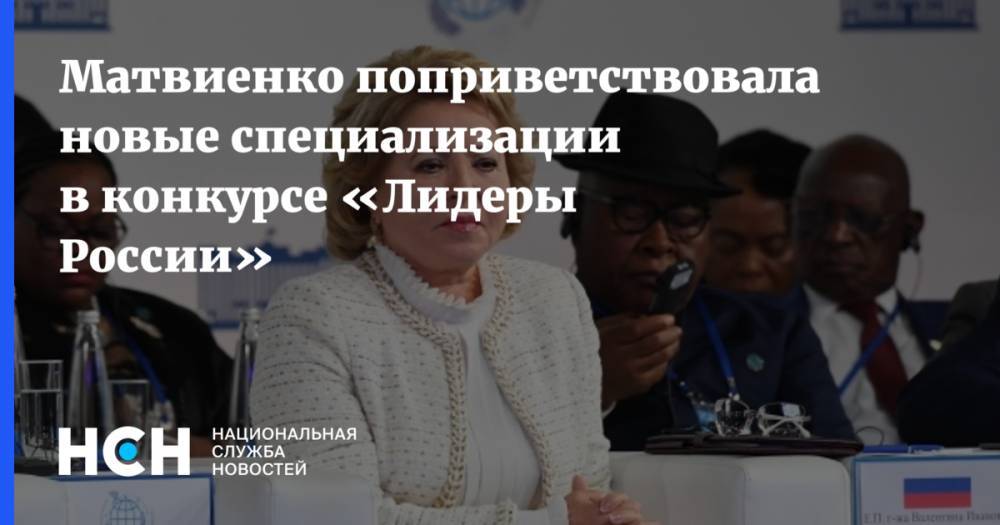 Матвиенко поприветствовала новые специализации в конкурсе «Лидеры России»