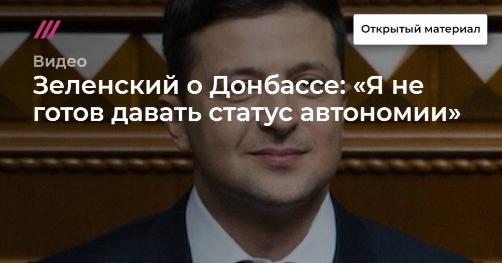 Зеленский о Донбассе: «Я не готов давать статус автономии»