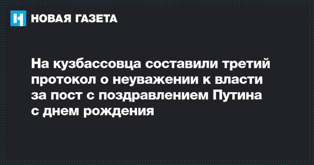 На кузбассовца составили третий протокол о неуважении к власти за пост с поздравлением Путина с днем рождения