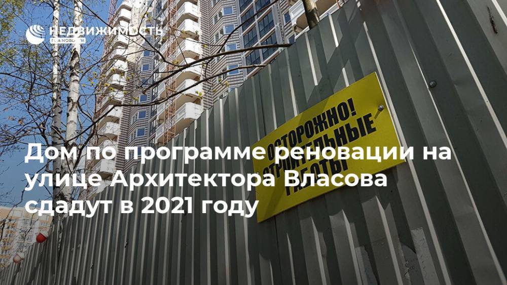 Дом по программе реновации на улице Архитектора Власова сдадут в 2021 году