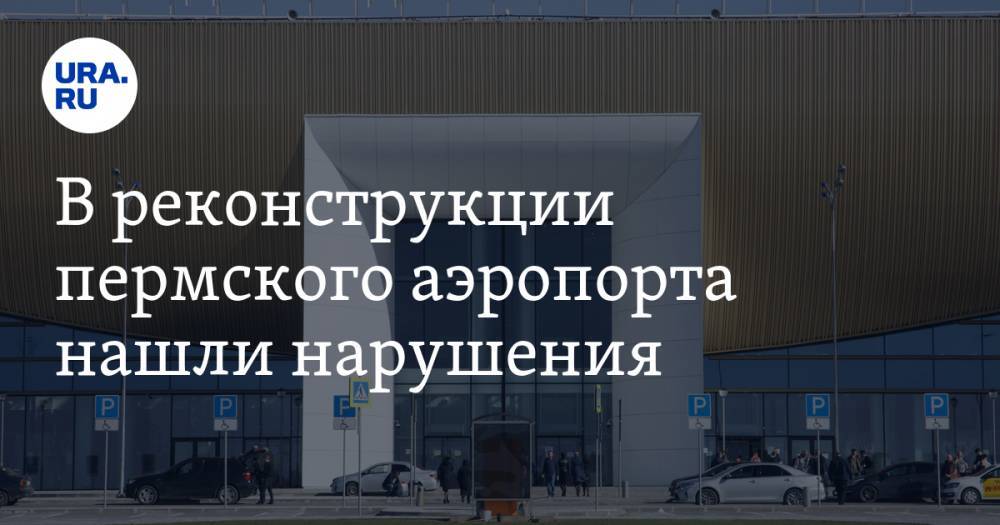 В реконструкции пермского аэропорта нашли нарушения