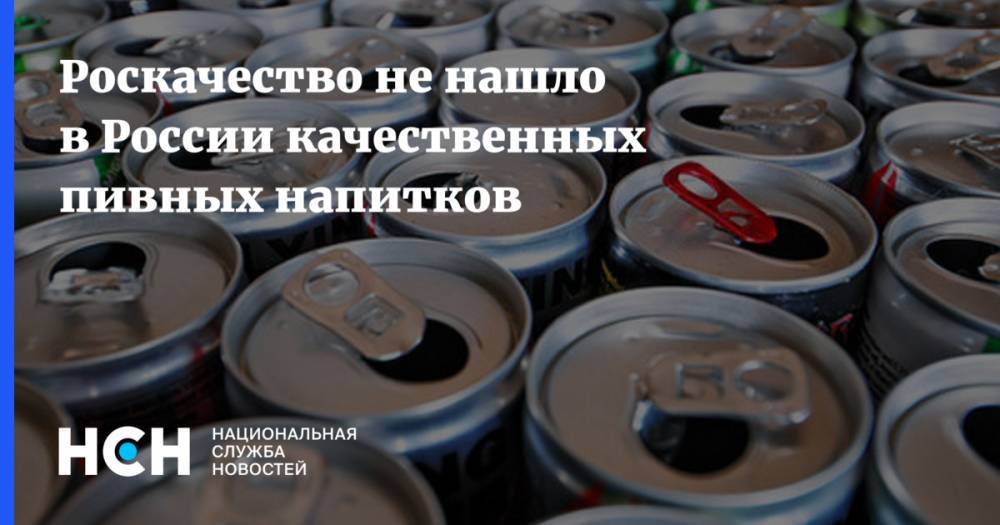 Роскачество не нашло в России качественных пивных напитков