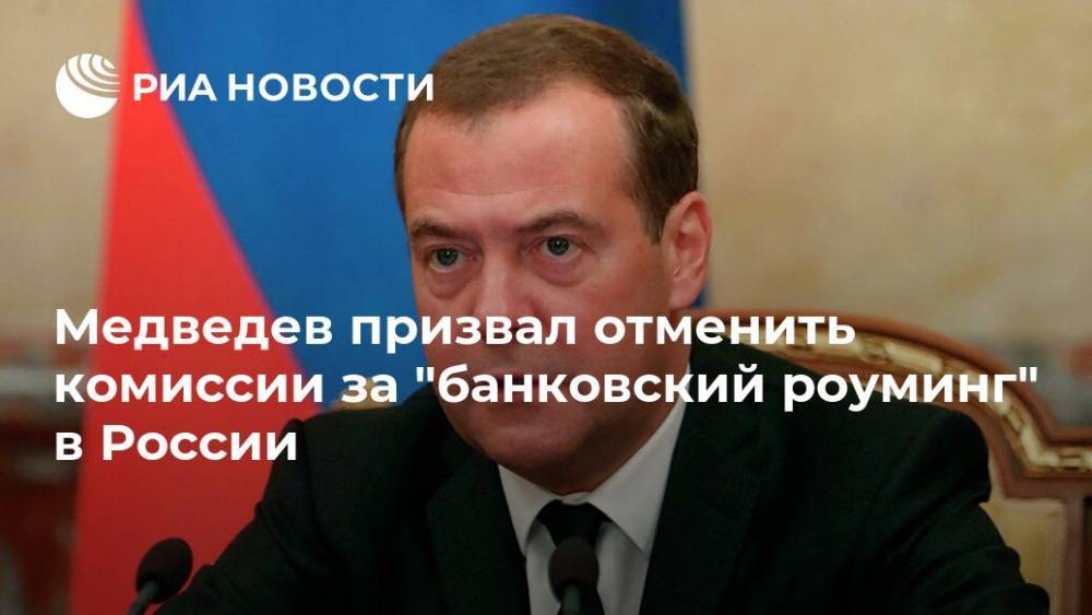 Медведев призвал отменить комиссии за "банковский роуминг" в России