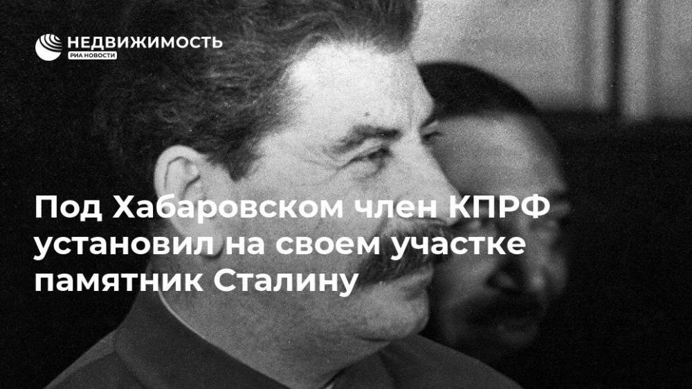 Под Хабаровском член КПРФ установил на своем участке памятник Сталину