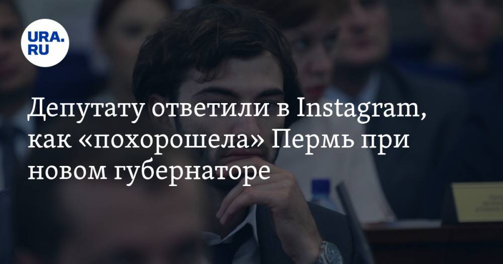 Депутату ответили в Instagram, как «похорошела» Пермь при новом губернаторе