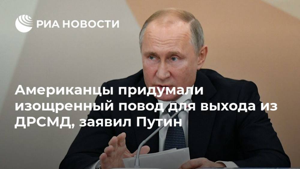 Американцы придумали изощренный повод для выхода из ДРСМД, заявил Путин