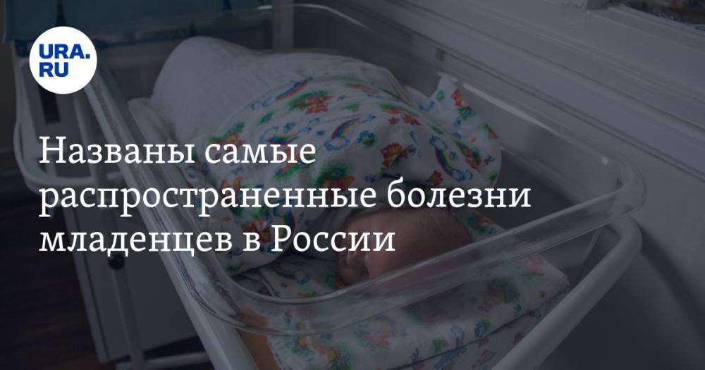 Названы самые распространенные болезни младенцев в России