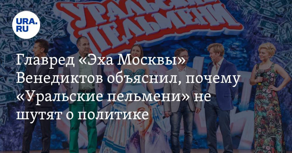 Главред «Эха Москвы» Венедиктов объяснил, почему «Уральские пельмени» не шутят о политике