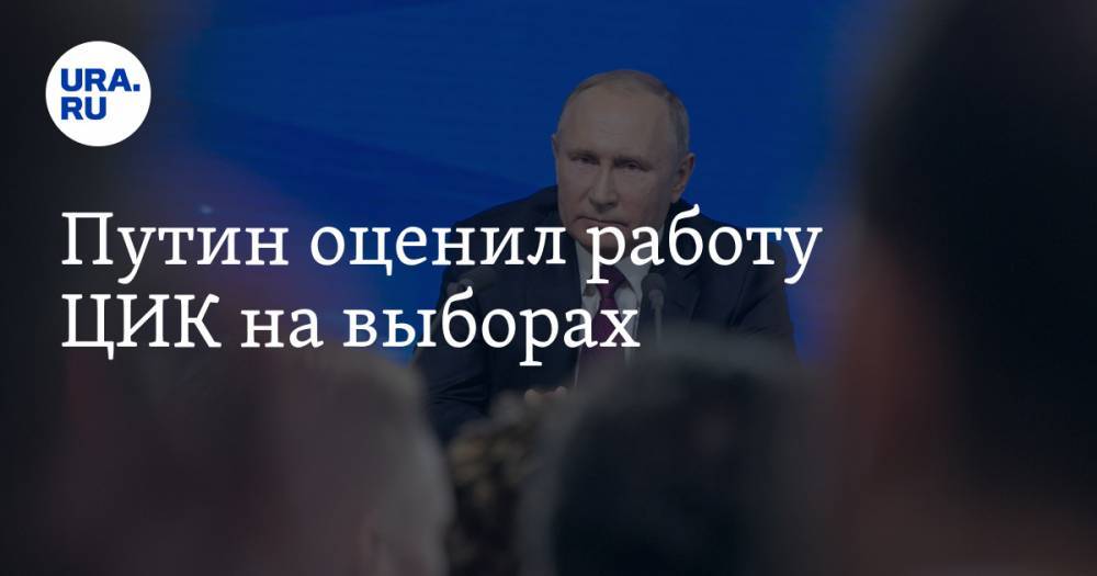 Путин оценил работу ЦИК на выборах
