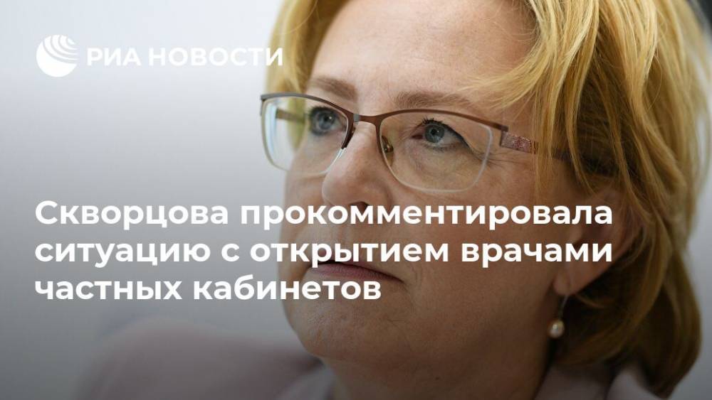 Скворцова прокомментировала ситуацию с открытием врачами частных кабинетов