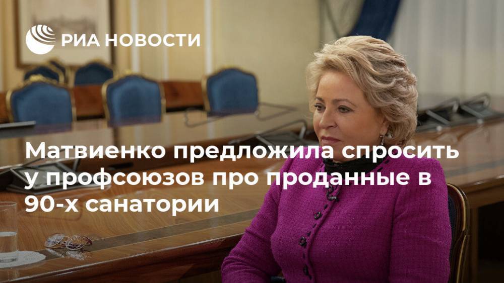Матвиенко предложила спросить у профсоюзов про проданные в 90-х санатории