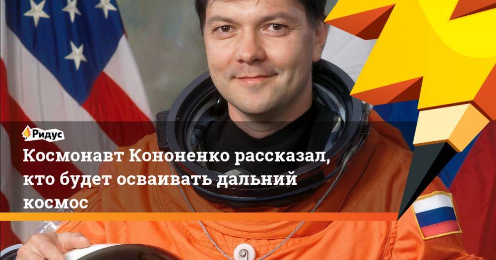Космонавт Кононенко рассказал, кто будет осваивать дальний космос