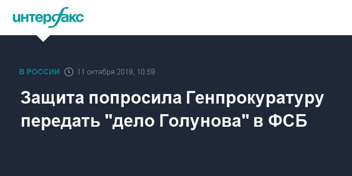 Защита попросила Генпрокуратуру передать "дело Голунова" в ФСБ