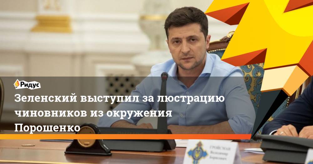 Зеленский выступил за люстрацию чиновников из окружения Порошенко