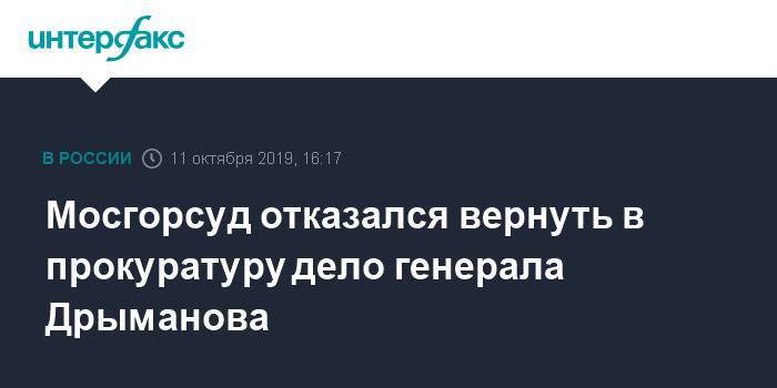 Мосгорсуд отказался вернуть в прокуратуру дело генерала Дрыманова
