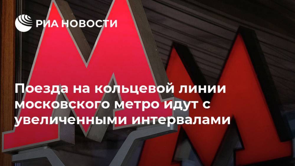 Поезда на кольцевой линии московского метро идут с увеличенными интервалами