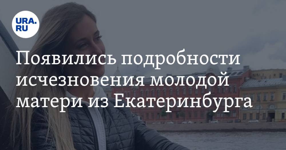 Появились подробности исчезновения молодой матери из Екатеринбурга