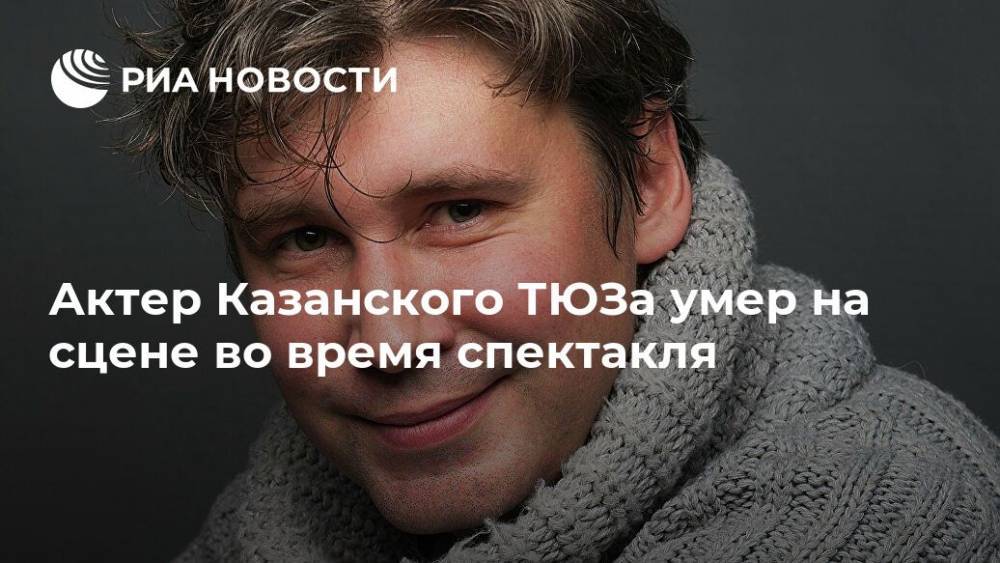 Актер Казанского ТЮЗа умер на сцене во время спектакля