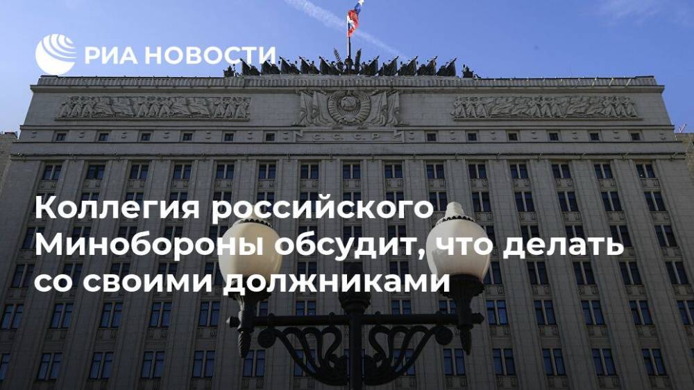 Коллегия российского Минобороны обсудит, что делать со своими должниками