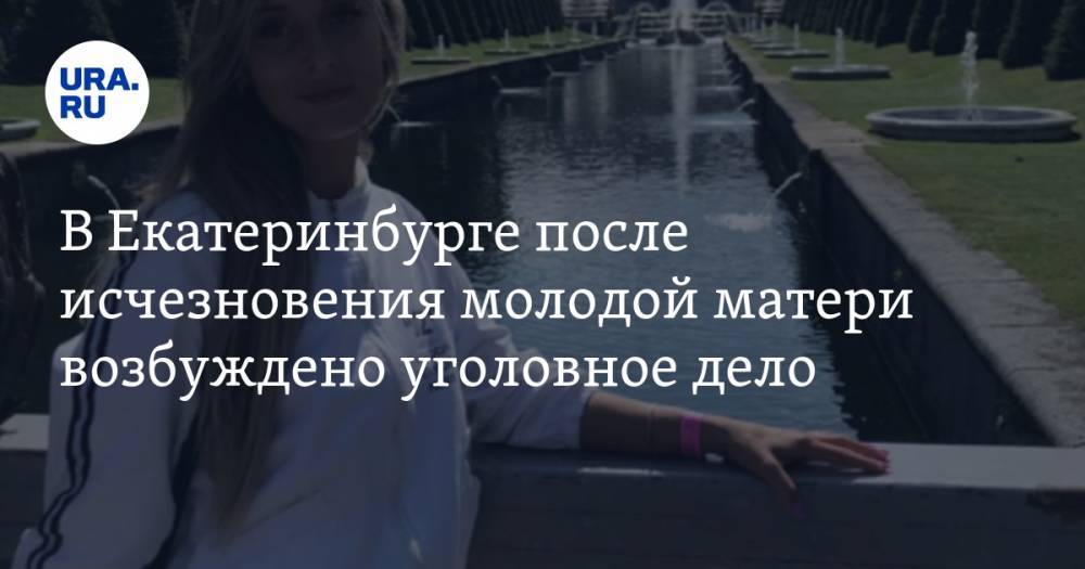 В Екатеринбурге после исчезновения молодой матери возбуждено уголовное дело