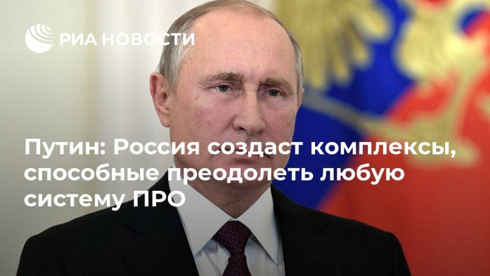 Путин: Россия создаст комплексы, способные преодолеть любую систему ПРО