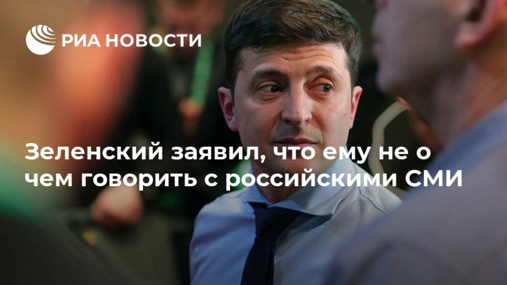 Зеленский заявил, что ему не о чем говорить с российскими СМИ