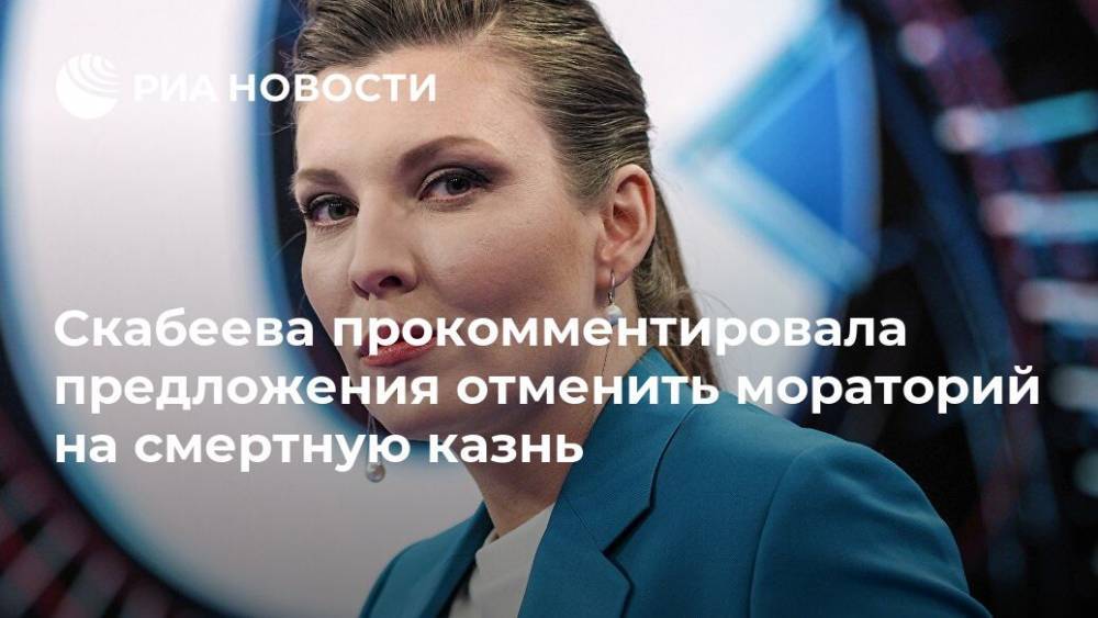 Скабеева прокомментировала предложения отменить мораторий на смертную казнь