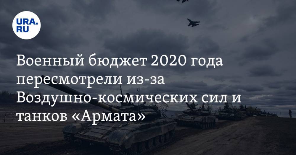 Военный бюджет 2020 года пересмотрели из-за Воздушно-космических сил и танков «Армата»