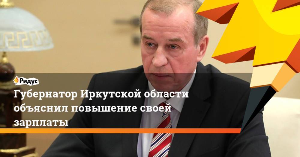 Губернатор Иркутской области объяснил повышение своей зарплаты