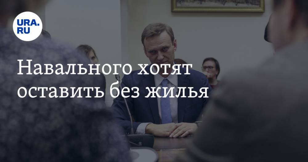 Навального хотят оставить без жилья