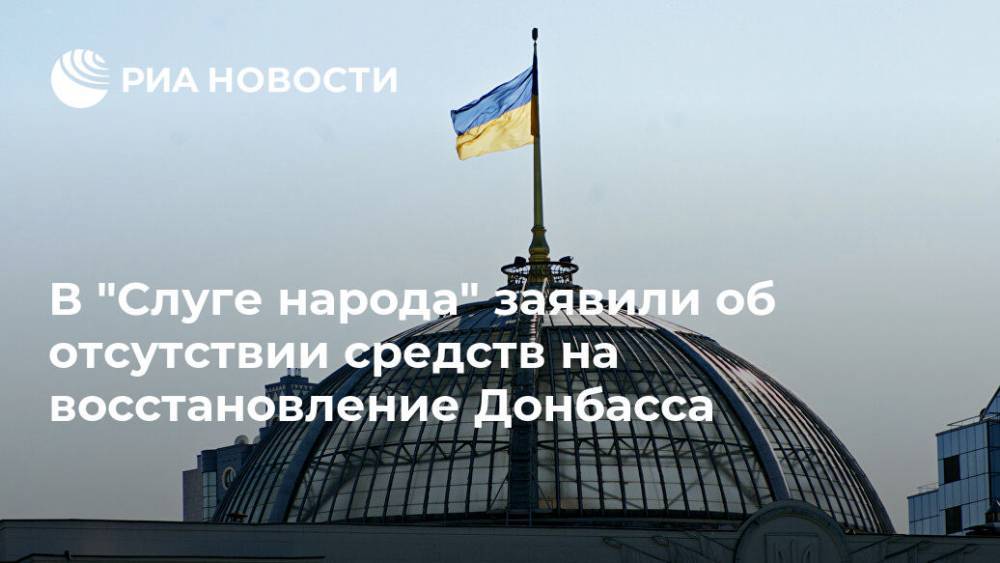 В "Слуге народа" заявили об отсутствии средств на восстановление Донбасса