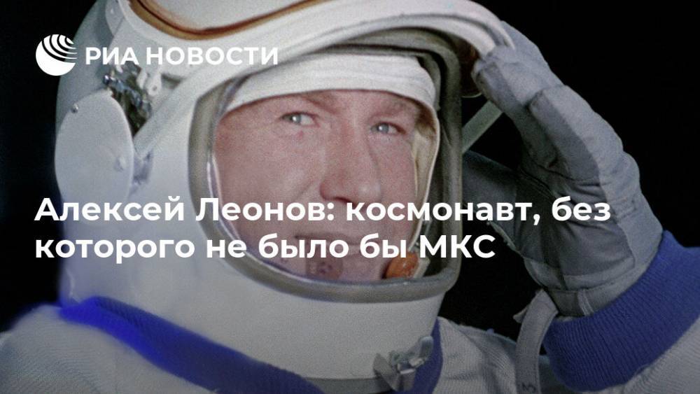 Алексей Леонов: космонавт, без которого не было бы МКС